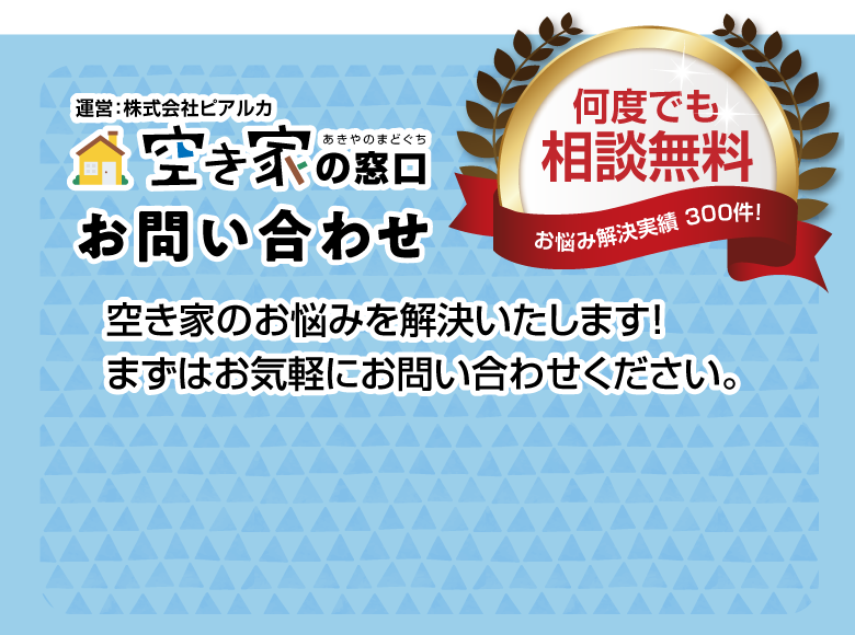 空き家の窓口お問い合わせ 空き家のお悩みを解決いたします!まずはお気軽にお問い合わせください。